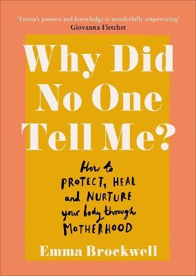 Why Did No One Tell Me?: How to Protect Heal and Nurture Your Body Through Motherhood - Emma Brockwell - cover