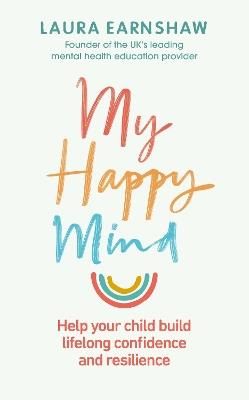 My Happy Mind: Help your child build life-long confidence and resilience - Laura Earnshaw - cover