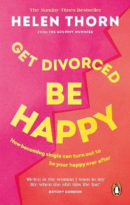 Get Divorced, Be Happy: How becoming single can turn out to be your happy ever after - Helen Thorn - cover