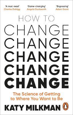 How to Change: The Science of Getting from Where You Are to Where You Want to Be - Katy Milkman - cover