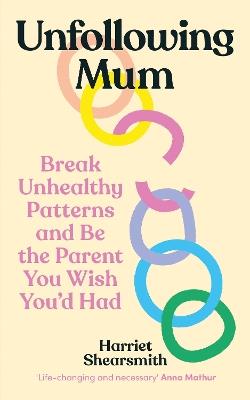 Unfollowing Mum: Break unhealthy patterns and be the parent you wish you’d had - Harriet Shearsmith - cover