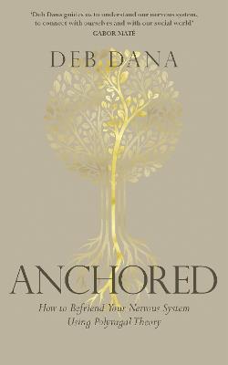 Anchored: How to Befriend Your Nervous System Using Polyvagal Theory - Deb Dana - cover