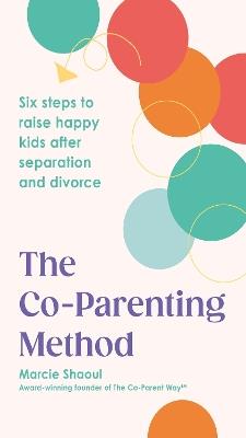 The Co-Parenting Method: Six steps to raise happy kids after separation and divorce - Marcie Shaoul - cover