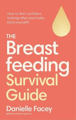 The Breastfeeding Survival Guide: How to feel confident looking after your baby (and yourself) - Danielle Facey - cover