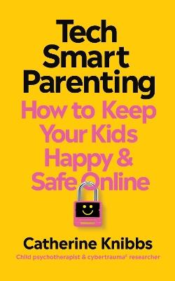 Tech-Smart Parenting: How to keep your kids happy and safe online - Catherine Knibbs - cover