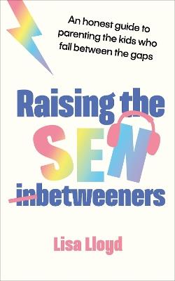 Raising the SEN-Betweeners: An honest guide to parenting the kids who fall between the gaps - Lisa Lloyd - cover