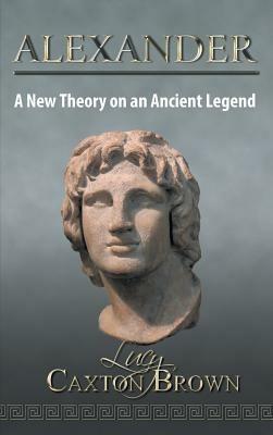 Alexander: A New Theory on an Ancient Legend - Lucy Caxton Brown - cover