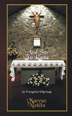 And So To Rome: An Evangelical Pilgrimage - Marcus Nicklin - cover