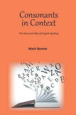 Consonants in Context: The How and Why of English Spelling - Mairi Rennie - cover
