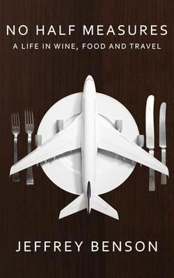 No Half Measures: A Life In Wine, Food And Travel - Jeffrey Benson - cover