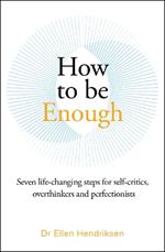 How to be Enough: Seven life-changing steps for self-critics, overthinkers and perfectionists
