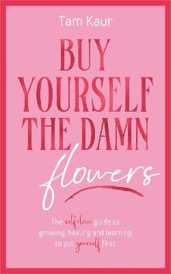 Buy Yourself the Damn Flowers: The self-love guide to growing, healing and learning to put yourself first - Tam Kaur - cover