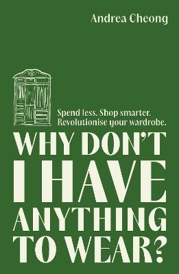 Why Don't I Have Anything to Wear?: Spend Less. Shop Smarter. Revolutionise Your Wardrobe - Andrea Cheong - cover