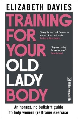 Training For Your Old Lady Body: An honest, no bullsh*t guide to help women (re)frame exercise - Elizabeth Davies - cover