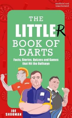 The Little(r) Book of Darts: Step Up to the Oche for Facts, Stories, Quizzes and Games that Hit the Bullseye - Joe Shooman - cover