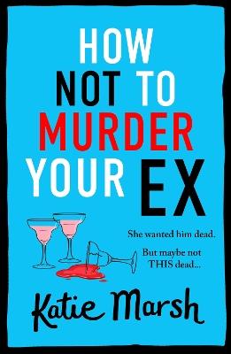 How Not To Murder Your Ex: The start of a gripping, hilarious, cosy mystery series from Katie Marsh - Katie Marsh - cover