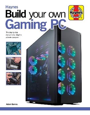 Build Your Own Gaming PC: The step-by-step manual to building the ultimate computer - Adam Barnes - cover