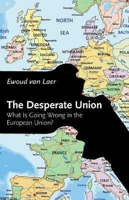 The Desperate Union: What Is Going Wrong in the European Union? - Ewoud van Laer - cover