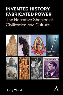 Invented History, Fabricated Power: The Narrative Shaping of Civilization and Culture - Barry Wood - cover
