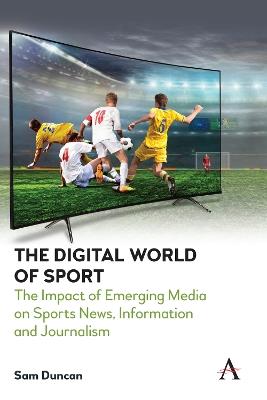 The Digital World of Sport: The Impact of Emerging Media on Sports News, Information and Journalism - Sam Duncan - cover