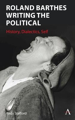 Roland Barthes Writing the Political: History, Dialectics, Self - Andrew Stafford - cover