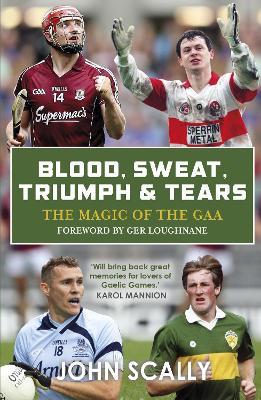 Blood, Sweat, Triumph & Tears: The Magic of the GAA - John Scally - cover