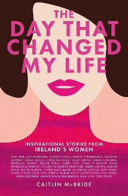 The Day That Changed My Life: Inspirational Stories from Ireland's Women - Caitlin McBride - cover