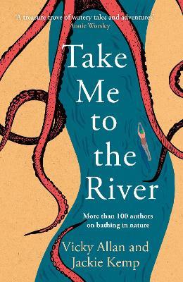 Take Me to the River: A selection of joyful, immersive and life-affirming writing about wild swimming - Vicky Allan,Jackie Kemp - cover