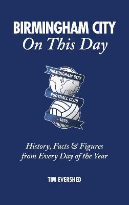 Birmingham City On This Day: History, Facts & Figures from Every Day of the Year - Tim Evershed - cover