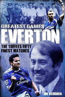 Everton Greatest Games: The Toffees' Fifty Finest Matches - Jim Keoghan - cover