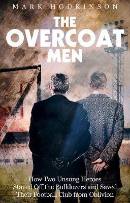 The Overcoat Men: How Two Unsung Heroes Thwarted a Secret Plan to Kill Off a Football Club - Mark Hodkinson - cover