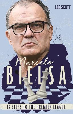 Marcelo Bielsa: Thirteen Steps to the Premier League - Lee Scott - cover