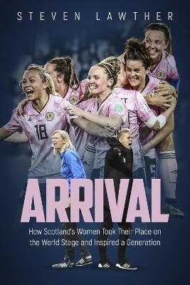 Arrival: How Scotland's Women Took Their Place on the World Stage and Inspired a Generation - Steven Lawther - cover
