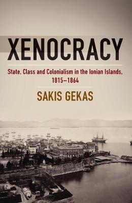 Xenocracy: State, Class, and Colonialism in the Ionian Islands, 1815-1864 - Sakis Gekas - cover