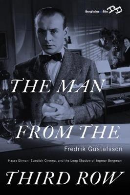 The Man from the Third Row: Hasse Ekman, Swedish Cinema and the Long Shadow of Ingmar Bergman - Fredrik Gustafsson - cover