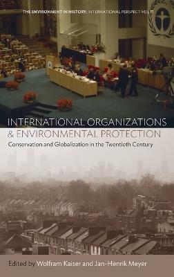 International Organizations and Environmental Protection: Conservation and Globalization in the Twentieth Century - cover
