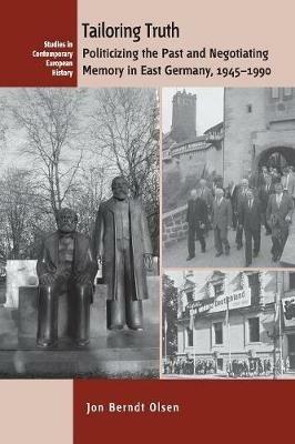 Tailoring Truth: Politicizing the Past and Negotiating Memory in East Germany, 1945-1990 - Jon Berndt Olsen - cover