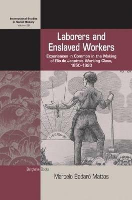Laborers and Enslaved Workers: Experiences in Common in the Making of Rio de Janeiro's Working Class, 1850-1920 - Marcelo Badaró Mattos - cover