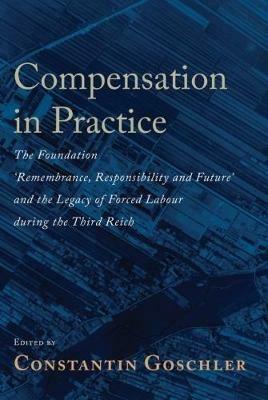 Compensation in Practice: The Foundation 'Remembrance, Responsibility and Future' and the Legacy of Forced Labour during the Third Reich - cover