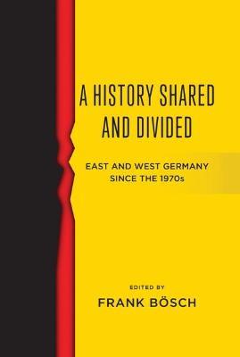 A History Shared and Divided: East and West Germany since the 1970s - Frank Boesch - cover