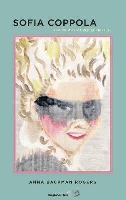 Sofia Coppola: The Politics of Visual Pleasure - Anna Backman Rogers - cover