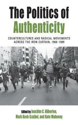 The Politics of Authenticity: Countercultures and Radical Movements across the Iron Curtain, 1968-1989 - cover