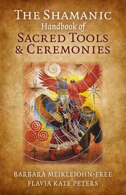 Shamanic Handbook of Sacred Tools and Ceremonies, The - Barbara Meiklejohn–free,Flavia Kate Peters - cover
