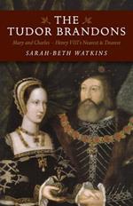 Tudor Brandons, The – Mary and Charles – Henry VIII`s Nearest & Dearest