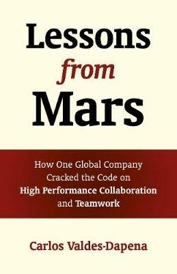 Lessons from Mars: How One Global Company Cracked the Code on High Performance Collaboration and Teamwork - Carlos Valdes-Dapena - cover