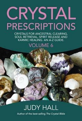 Crystal Prescriptions volume 6 – Crystals for ancestral clearing, soul retrieval, spirit release and karmic healing. An A–Z guide. - Judy Hall - cover