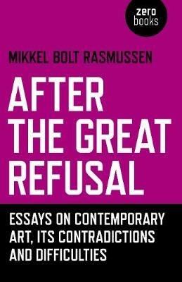 After the Great Refusal: Essays on Contemporary Art, Its Contradictions and Difficulties - Mikkel Bolt Rasmussen - cover
