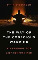 Way of the Conscious Warrior, The: A Handbook for 21st Century Men