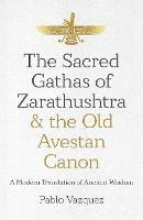 Sacred Gathas of Zarathushtra & the Old Avestan Canon, The: A Modern Translation of Ancient Wisdom - Pablo Vazquez - cover