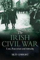 The Irish Civil War: Law, Execution and Atrocity - Seán Enright - cover